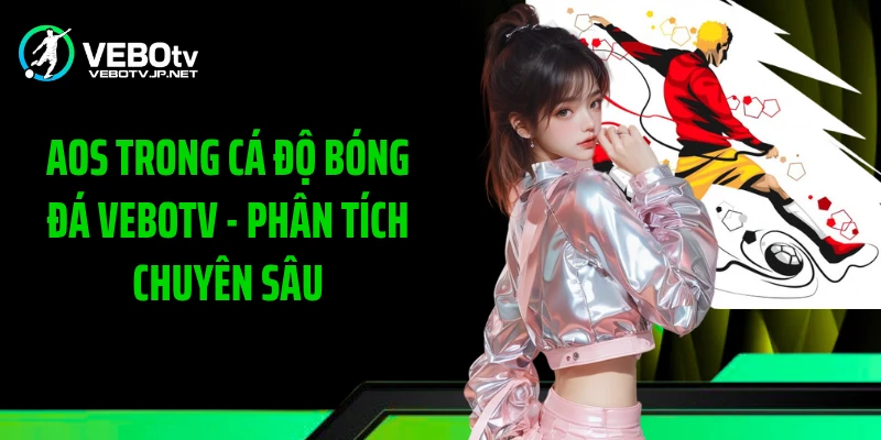 AOS Trong Cá Độ Bóng Đá Vebotv - Phân Tích Chuyên Sâu