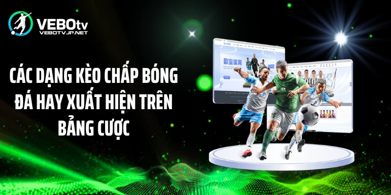 Các dạng kèo chấp bóng đá hay xuất hiện trên bảng cược