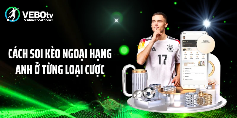 Cách soi kèo Ngoại hạng Anh ở từng loại cược