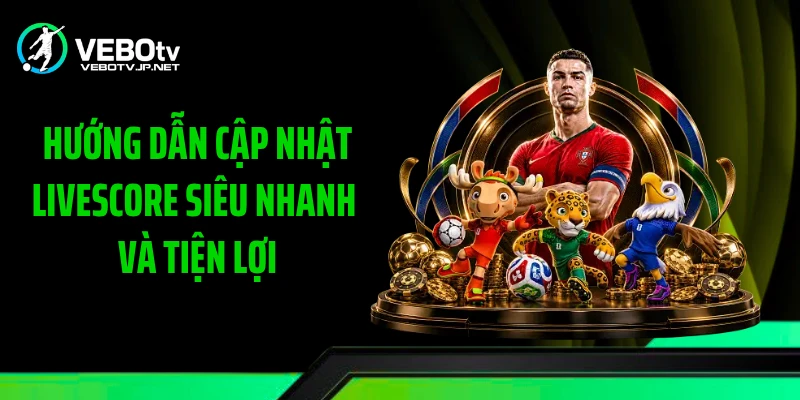Hướng dẫn cập nhật Livescore siêu nhanh và tiện lợi