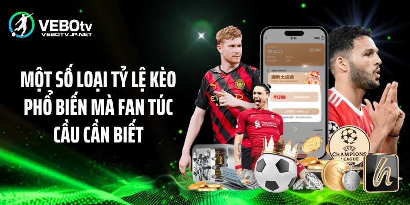 Một số loại tỷ lệ kèo phổ biến mà fan túc cầu cần biết