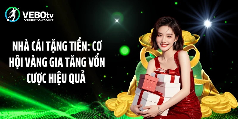 Nhà Cái Tặng Tiền: Cơ Hội Vàng Gia Tăng Vốn Cược Hiệu Quả 