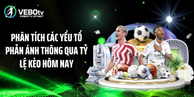 Phân tích các yếu tố phản ánh thông qua tỷ lệ kèo hôm nay