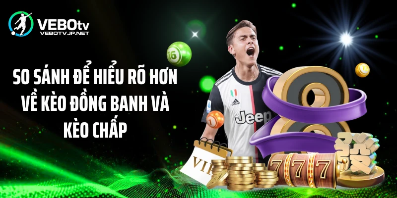 So sánh để hiểu rõ hơn về kèo đồng banh và kèo chấp