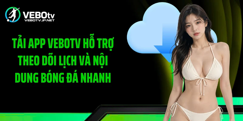 Tải app Vebotv hỗ trợ theo dõi lịch và nội dung bóng đá nhanh