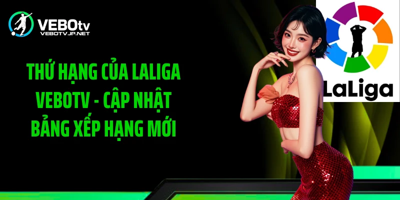 Thứ Hạng Của LaLiga Vebotv - Cập Nhật Bảng Xếp Hạng Mới